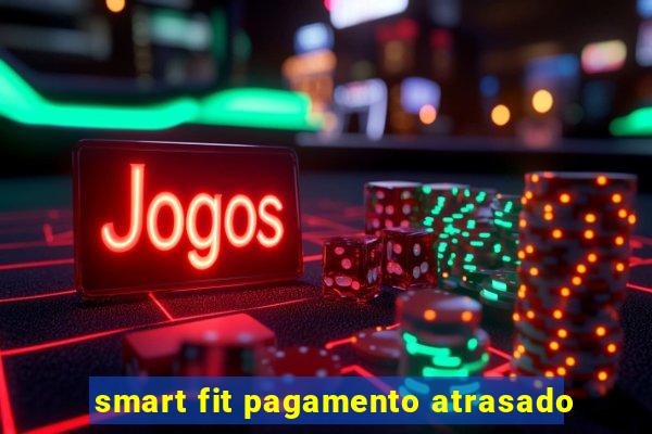 smart fit pagamento atrasado